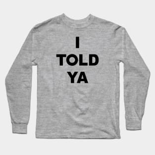 I TOLD YA Long Sleeve T-Shirt